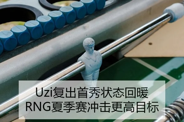 Uzi复出首秀状态回暖 RNG夏季赛冲击更高目标
